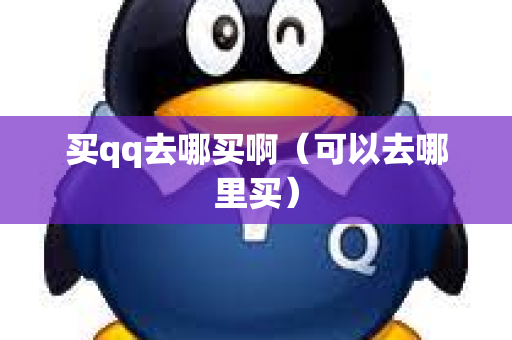 买qq去哪买啊（可以去哪里买）