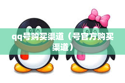 qq号购买渠道（号官方购买渠道）