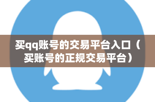 买qq账号的交易平台入口（买账号的正规交易平台）