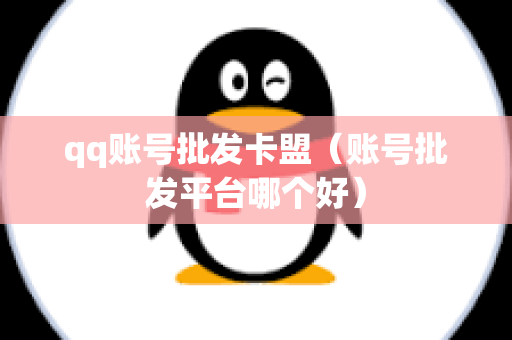 qq账号批发卡盟（账号批发平台哪个好）