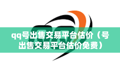 qq号出售交易平台估价（号出售交易平台估价免费）