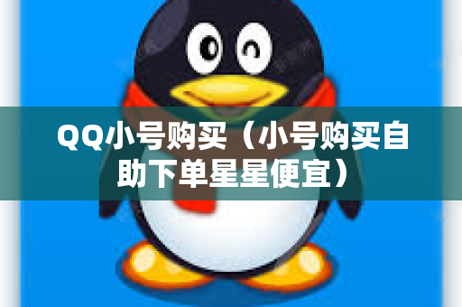 QQ小号购买（小号购买自助下单星星便宜）