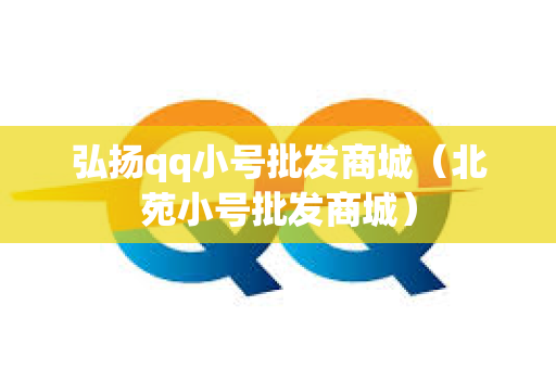 弘扬qq小号批发商城（北苑小号批发商城）