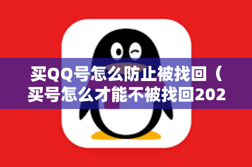 买QQ号怎么防止被找回（买号怎么才能不被找回2020）