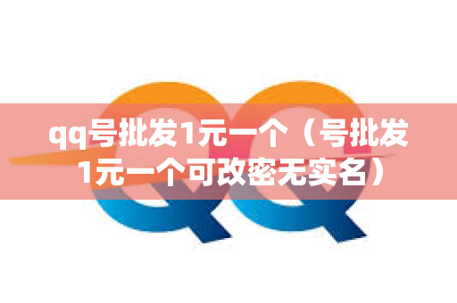 qq号批发1元一个（号批发1元一个可改密无实名）