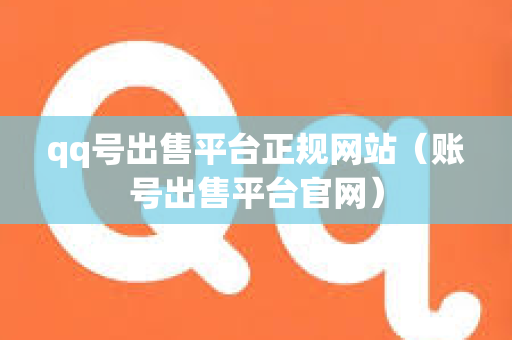 qq号出售平台正规网站（账号出售平台官网）