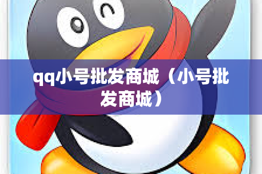 qq小号批发商城（小号批发商城）