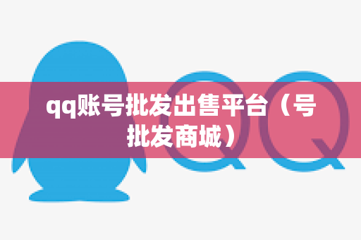 qq账号批发出售平台（号批发商城）