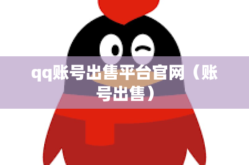 qq账号出售平台官网（账号出售）