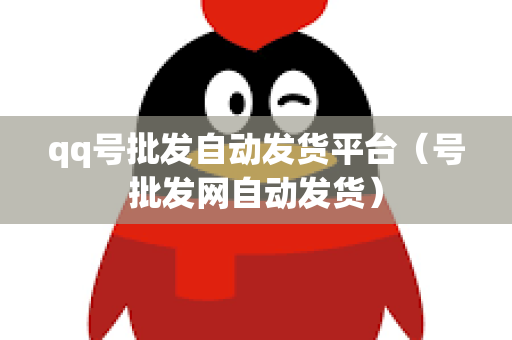 qq号批发自动发货平台（号批发网自动发货）
