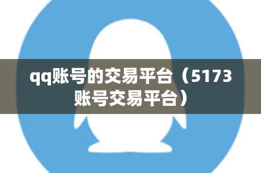 qq账号的交易平台（5173账号交易平台）