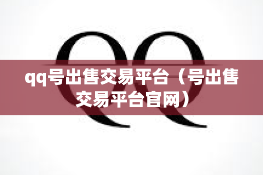 qq号出售交易平台（号出售交易平台官网）