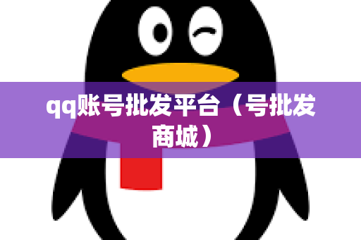 qq账号批发平台（号批发商城）