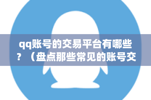 qq账号的交易平台有哪些？（盘点那些常见的账号交易平台）