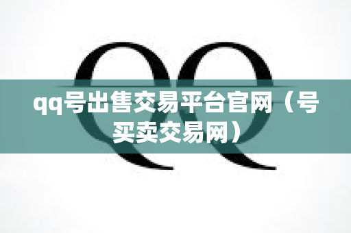 qq号出售交易平台官网（号买卖交易网）