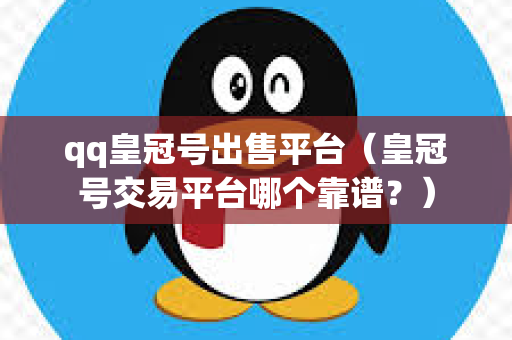 qq皇冠号出售平台（皇冠号交易平台哪个靠谱？）