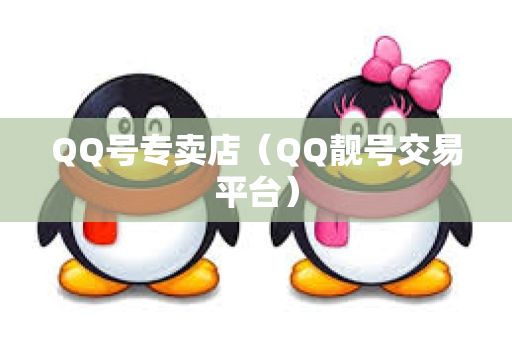 QQ号专卖店（QQ靓号交易平台）