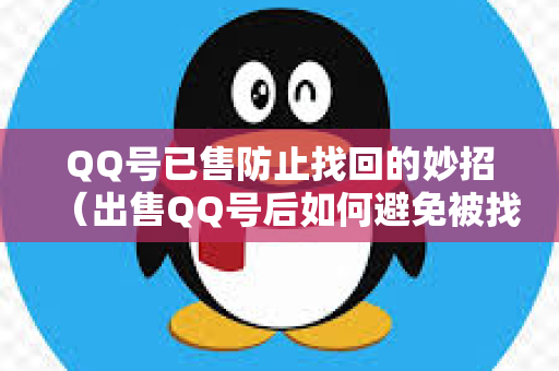 QQ号已售防止找回的妙招（出售QQ号后如何避免被找回）