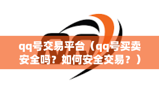 qq号交易平台（qq号买卖安全吗？如何安全交易？）