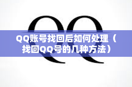 QQ账号找回后如何处理（找回QQ号的几种方法）