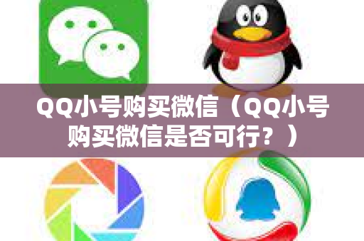 QQ小号购买微信（QQ小号购买微信是否可行？）