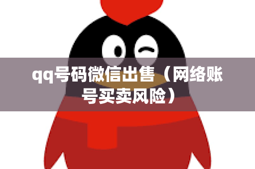 qq号码微信出售（网络账号买卖风险）