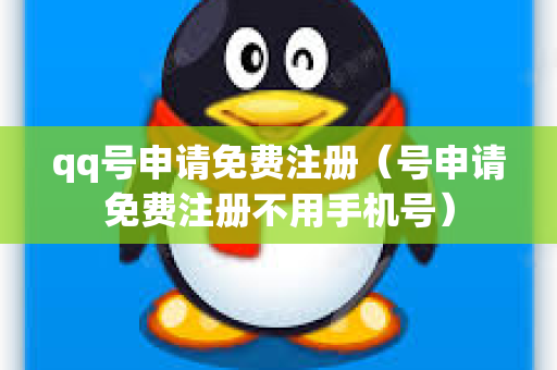 qq号申请免费注册（号申请免费注册不用手机号）