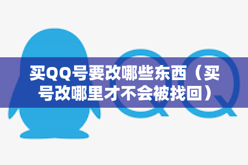 买QQ号要改哪些东西（买号改哪里才不会被找回）