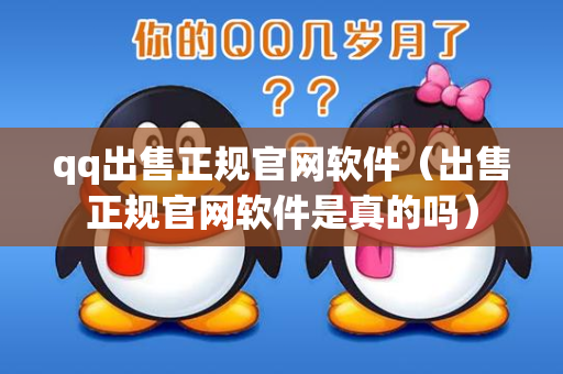 qq出售正规官网软件（出售正规官网软件是真的吗）