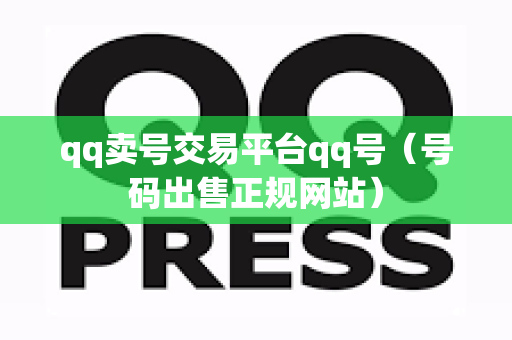 qq卖号交易平台qq号（号码出售正规网站）