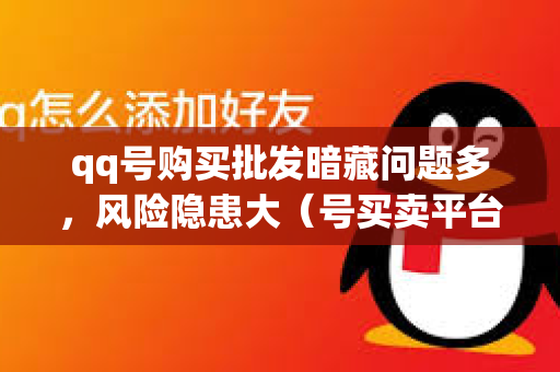qq号购买批发暗藏问题多，风险隐患大（号买卖平台正规）
