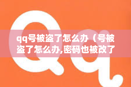 qq号被盗了怎么办（号被盗了怎么办,密码也被改了）