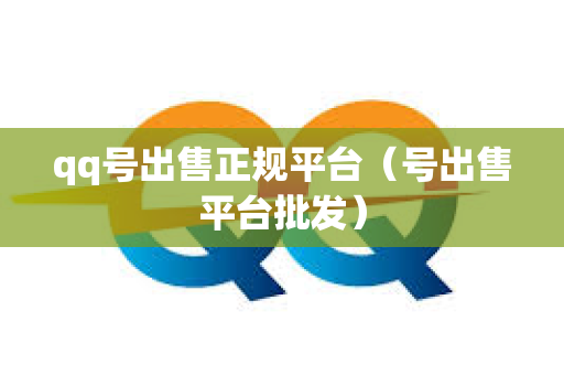 qq号出售正规平台（号出售平台批发）