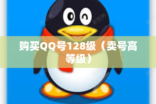 购买QQ号128级（卖号高等级）