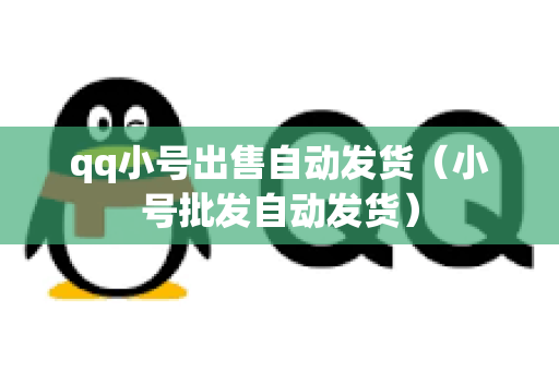 qq小号出售自动发货（小号批发自动发货）