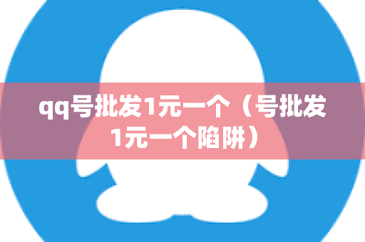 qq号批发1元一个（号批发1元一个陷阱）
