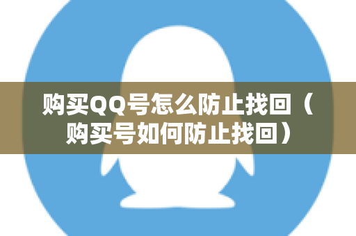 购买QQ号怎么防止找回（购买号如何防止找回）