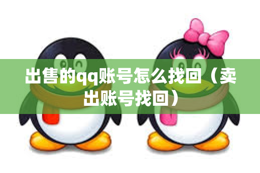 出售的qq账号怎么找回（卖出账号找回）