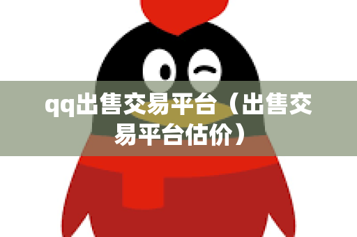 qq出售交易平台（出售交易平台估价）