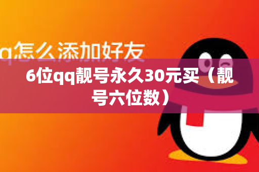 6位qq靓号永久30元买（靓号六位数）