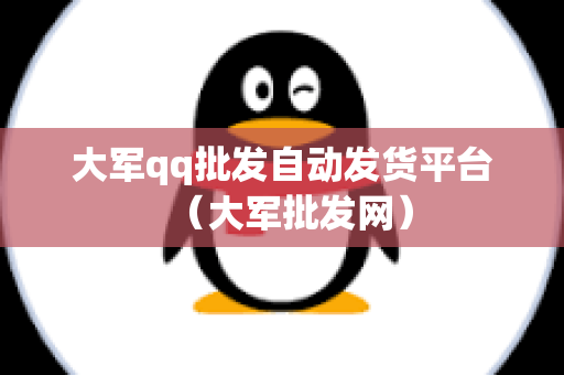 大军qq批发自动发货平台（大军批发网）
