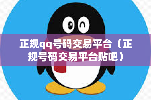 正规qq号码交易平台（正规号码交易平台贴吧）