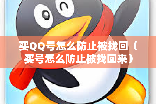 买QQ号怎么防止被找回（买号怎么防止被找回来）