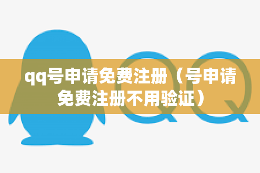 qq号申请免费注册（号申请免费注册不用验证）